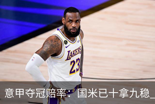 意甲夺冠赔率：国米已十拿九稳 米兰不及那不勒